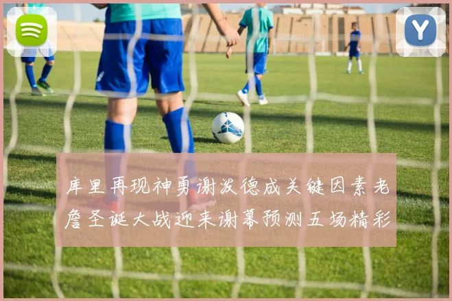 库里再现神勇谢泼德成关键因素老詹圣诞大战迎来谢幕预测五场精彩对决