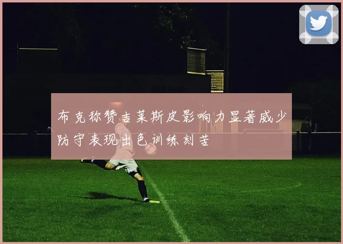 布克称赞吉莱斯皮影响力显著威少防守表现出色训练刻苦