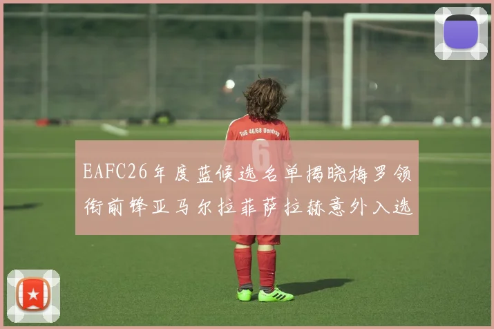 EAFC26年度蓝候选名单揭晓梅罗领衔前锋亚马尔拉菲萨拉赫意外入选中场