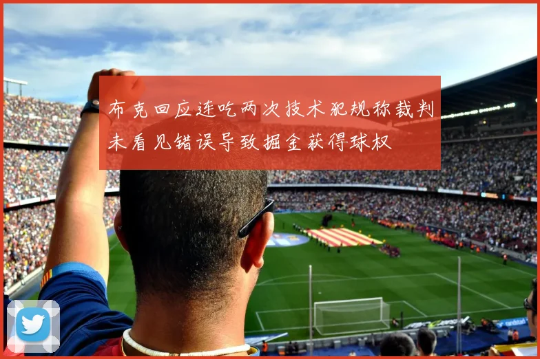 布克回应连吃两次技术犯规称裁判未看见错误导致掘金获得球权