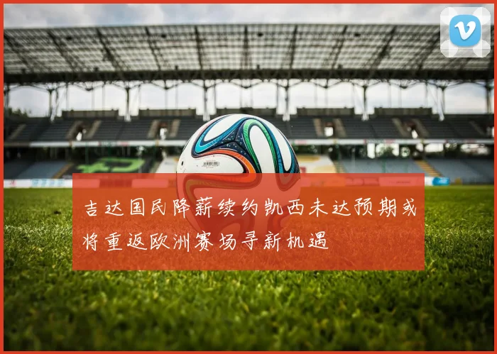 吉达国民降薪续约凯西未达预期或将重返欧洲赛场寻新机遇