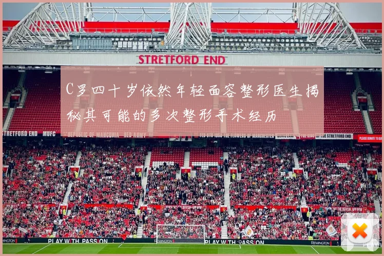 C罗四十岁依然年轻面容整形医生揭秘其可能的多次整形手术经历