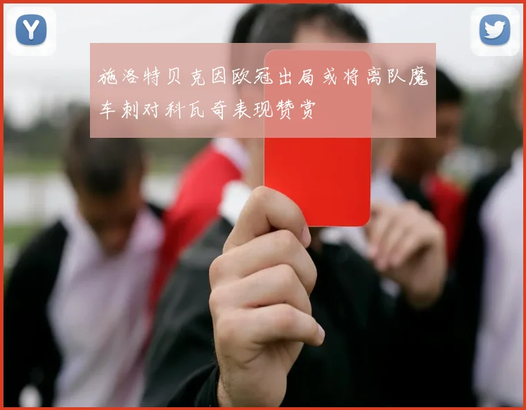 施洛特贝克因欧冠出局或将离队魔车刺对科瓦奇表现赞赏