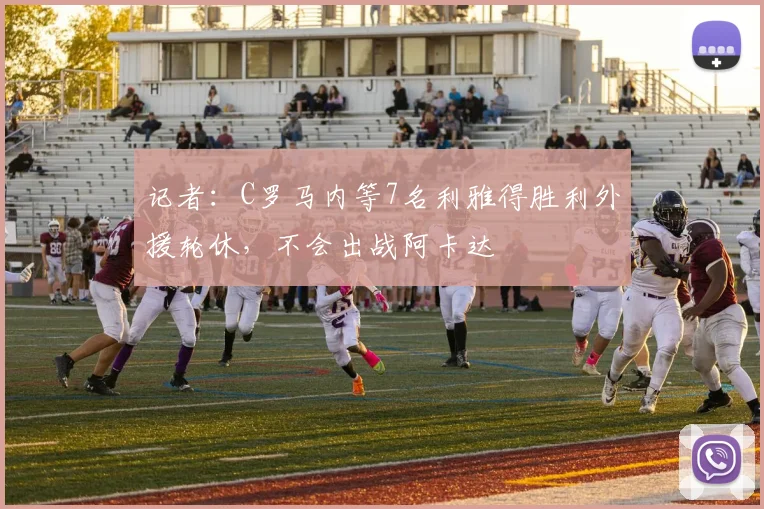 记者：C罗马内等7名利雅得胜利外援轮休，不会出战阿卡达