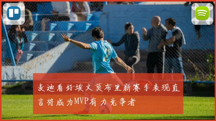麦迪看好埃文莫布里新赛季表现直言将成为MVP有力竞争者