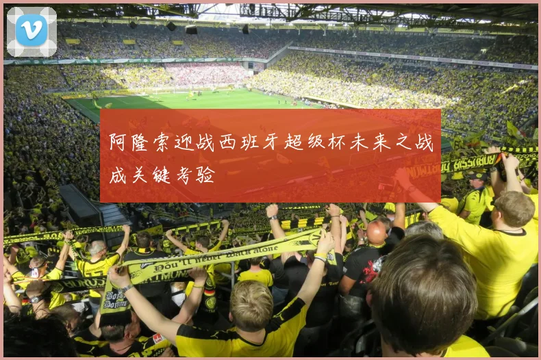 阿隆索迎战西班牙超级杯未来之战成关键考验