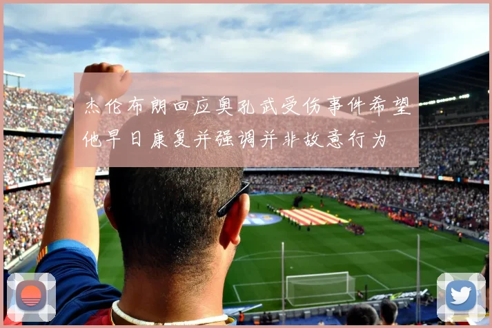 杰伦布朗回应奥孔武受伤事件希望他早日康复并强调并非故意行为