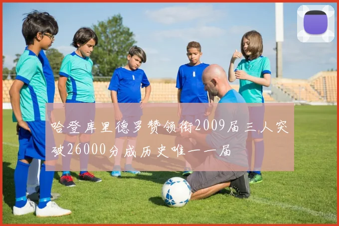 哈登库里德罗赞领衔2009届三人突破26000分成历史唯一一届