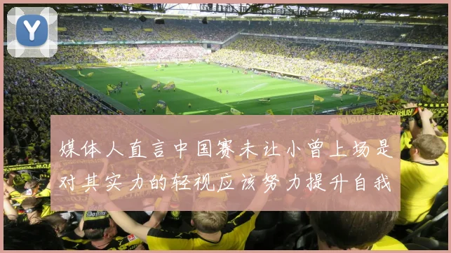 媒体人直言中国赛未让小曾上场是对其实力的轻视应该努力提升自我