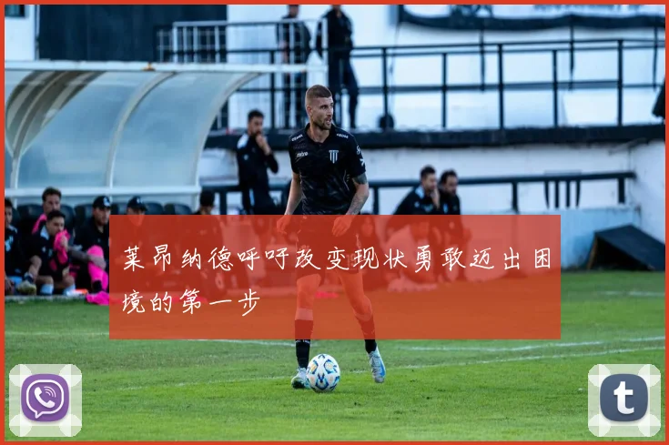 莱昂纳德呼吁改变现状勇敢迈出困境的第一步