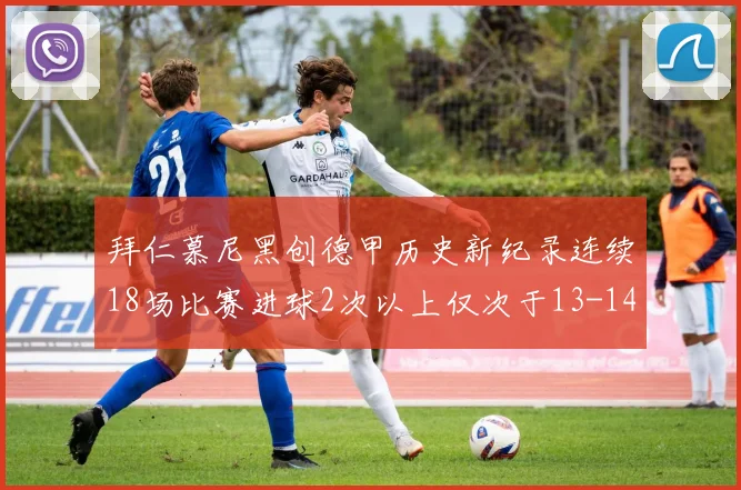 拜仁慕尼黑创德甲历史新纪录连续18场比赛进球2次以上仅次于13-14赛季