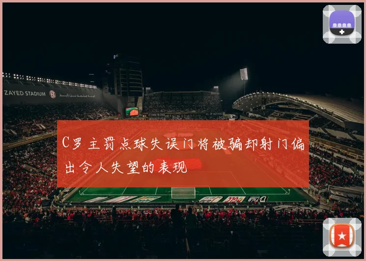 C罗主罚点球失误门将被骗却射门偏出令人失望的表现