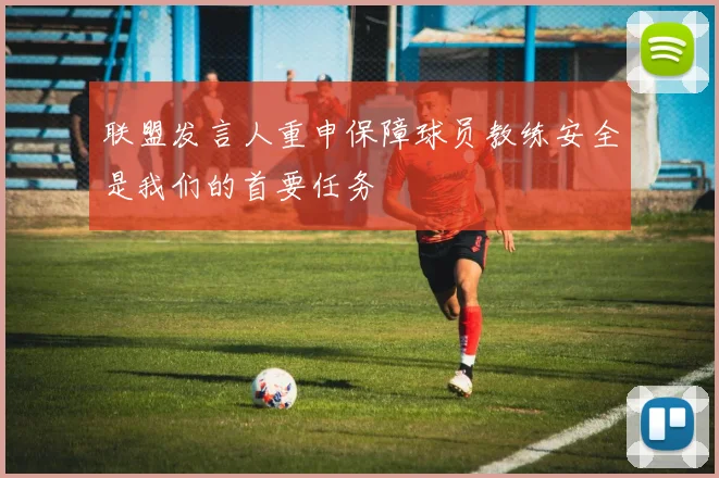 联盟发言人重申保障球员教练安全是我们的首要任务
