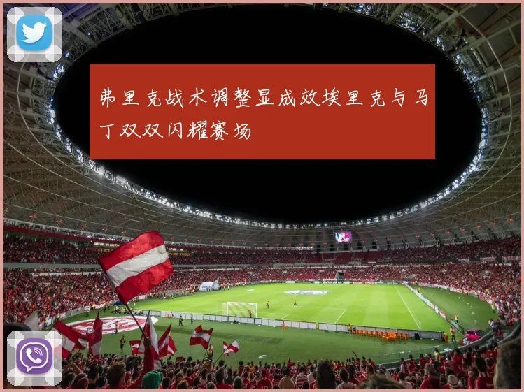 弗里克战术调整显成效埃里克与马丁双双闪耀赛场
