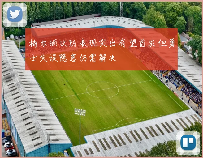 梅尔顿攻防表现突出有望首发但勇士失误隐患仍需解决