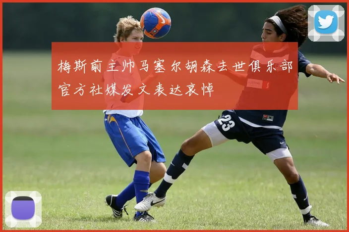 梅斯前主帅马塞尔胡森去世俱乐部官方社媒发文表达哀悼